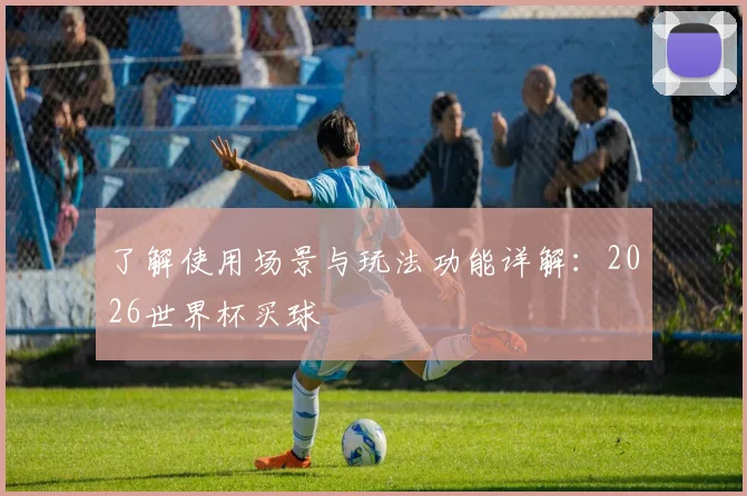 了解使用场景与玩法功能详解：2026世界杯买球