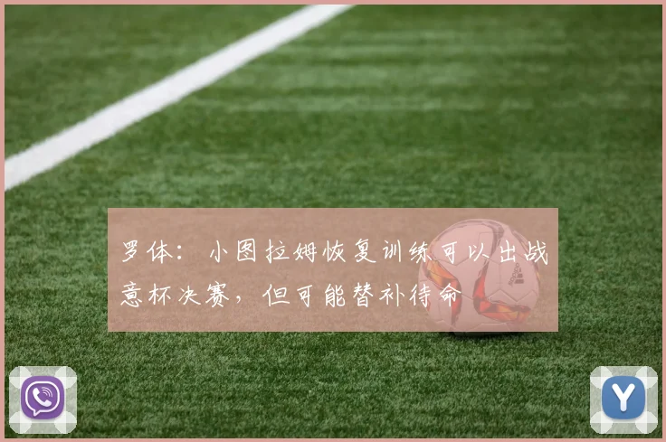 罗体：小图拉姆恢复训练可以出战意杯决赛，但可能替补待命