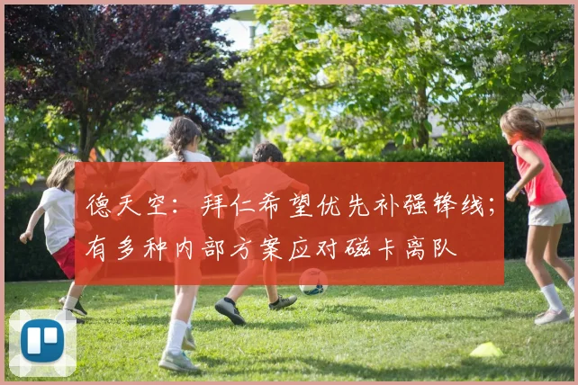 德天空：拜仁希望优先补强锋线；有多种内部方案应对磁卡离队