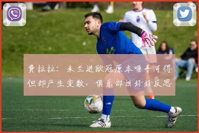 费拉拉：米兰进欧冠原本唾手可得但却产生变数，俱乐部该好好反思